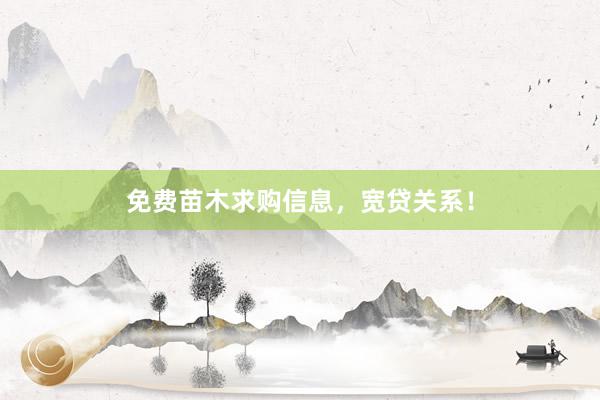 免费苗木求购信息，宽贷关系！