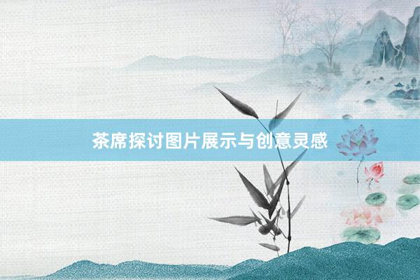 茶席探讨图片展示与创意灵感