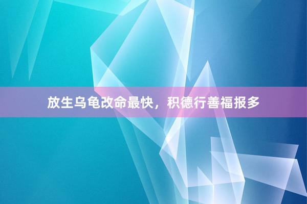 放生乌龟改命最快，积德行善福报多